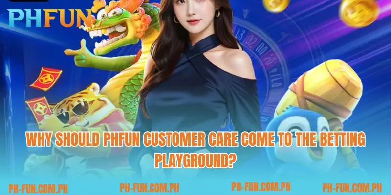 Why should PHfun customer care come to the betting playground?